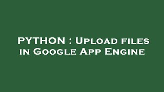 PYTHON : Upload files in Google App Engine