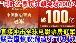 哪吒2票房狂飙突破100亿，直接冲击全球电影票房冠军，联合国惊叹:简直太不可思议！