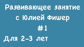 1) Развивающее занятие для детей 2-3 лет (ЧИТАЙТЕ ОПИСАНИЕ ПОД ВИДЕО)