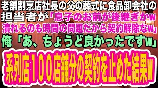 【スカッとする話】老舗割烹店社長の父の葬式に来た食品卸会社の担当者「息子のお前が後継ぎかw店が潰れるのも時間の問題だから契約解除だw」俺「ちょうど良かったですw」系列店100店舗分の契約を止