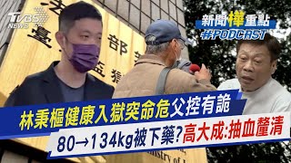 「林秉樞健康入獄突命危」 父控有詭 80→134kg被下藥? 高大成:抽血釐清 ｜新聞\