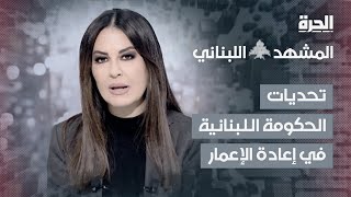 المشهد اللبناني | تحديات الحكومة اللبنانية في إعادة الإعمار