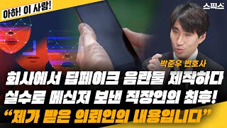 딥페이크 음란물 범죄 전문가 박준우 변호사 “제가 받은 의뢰인의 내용입니다” 회사에서 딥페이크 음란물 제작하다 실수로 메신저 보낸 직장인의 최후!