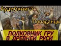 Аудиокнига ПОПАДАНЦЫ В ПРОШЛОЕ ПОЛКОВНИК ГРУ В ДРЕВНЕЙ РУСИ