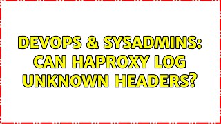 DevOps & SysAdmins: Can haproxy log unknown headers? (2 Solutions!!)
