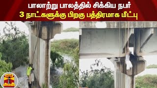 பாலாற்று பாலத்தில் சிக்கிய நபர் - 3 நாட்களுக்கு பிறகு பத்திரமாக மீட்பு | Rain Fall | Chengalpattu