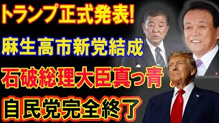 トランプ正式発表! 麻生高市新党結成!!! 石破総理大臣真っ青 ! 自民党完全終了!!!