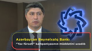 Azərbaycan Beynəlxalq Bankı “Yaz fürsəti” kampaniyasının müddətini uzadıb