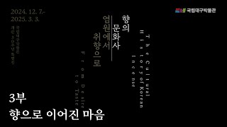 [특별전시] '향의 문화사: 염원에서 취향으로' 3부 향으로 이어진 마음 The Cultural History of Korean Incense