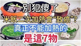 別犯傻了，米飯二次加熱會“致癌”？醫生：真正不能加熱的是這7物。