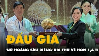 Bán đấu giá 1 trái 'nữ hoàng sầu riêng' Ri6, thu về hơn 1,4 tỉ đồng