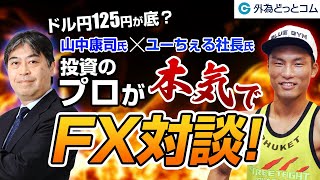 FX/為替「ドル/円125円が底？投資のプロが本気でFX対談！」山中 康司氏・ユーちぇる社長