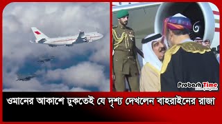 ওমানের আকাশে ঢুকতেই যে দৃশ্য দেখলেন বাহরাইনের রাজা | Oman | Bahrain | Probash Time