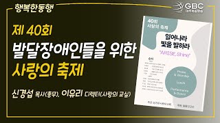 [GBC 행복한동행] 제 40회 발달장애인들을 위한 사랑의 축제 - 신경섭 목사(총무), 이유리 디렉터(사랑의 교실)