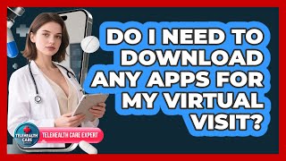Do I Need To Download Any Apps For My Virtual Visit?