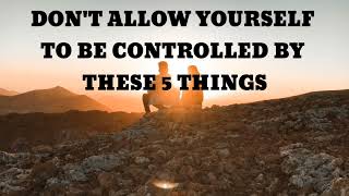 Don't Allow Your Life To Be Controlled By These 5 Things - Motivational Speech