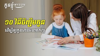 ១០វិធីចិញ្ចឹមកូនដើម្បីឲ្យកូនមានអនាគត់ល្អ | វិធីចិញ្ចឹមកូន