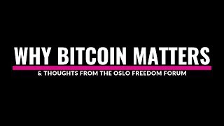 Why Bitcoin Matters & Thoughts From The Oslo Freedom Forum