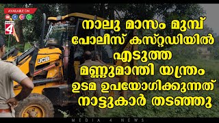 നാലു മാസം മുമ്പ് പോലീസ് കസ്റ്റഡിയിൽ എടുത്ത മണ്ണുമാന്തി യന്ത്രം ഉടമ ഉപയോഗിക്കുന്നത് നാട്ടുകാർ തടഞ്ഞു.