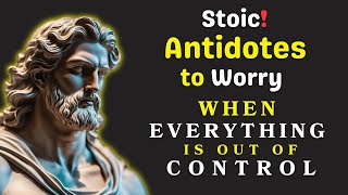 When Everything is Out of Control Don't Worry, | Stoic Antidotes to Worry