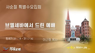 가야교회 사순절 특별수요집회2ㅣ브엘세바에서 드린 예배ㅣ이근형 목사ㅣ2023.03.08