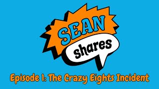 Sean Shares - Episode 1: The Crazy Eights Incident