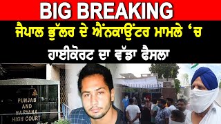 BREAKING-ਜੈਪਾਲ ਭੁੱਲਰ ਦੇ ਐਂਨਕਾਉਂਟਰ ਮਾਮਲੇ ‘ਚ ਹਾਈਕੋਰਟ ਦਾ ਵੱਡਾ ਫੈਸਲਾ