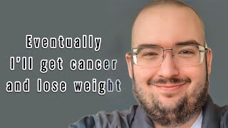 WingsofRedemption sees himself getting skinny only if he gets cancer