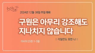 [종이되는 교회] 구원은 아무리 강조해도 지나치지 않습니다 (사 25:1-5)ㅣ각질만도 못한 나ㅣ2024년 12월 08일 주일설교