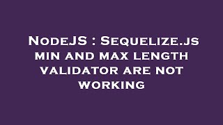 NodeJS : Sequelize.js min and max length validator are not working