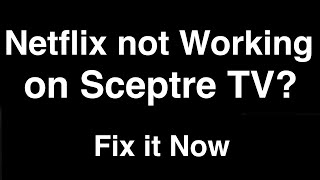 Netflix not working on Sceptre TV  -  Fix it Now