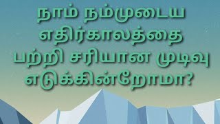 நாம் நம்முடைய வாழ்க்கையில் எதிர்காலத்தை பற்றி சரியான முடிவு எடுக்கின்றோமா?