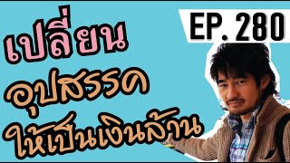 เปลี่ยนปัญหาอุปสรรคให้เป็นเงินเป็นความสำเร็จ EP.280