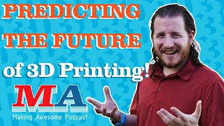 What will 3D Printing look like in 2023??!! - Making Awesome S3E16