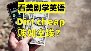 看美剧学英语：dirt cheap 贱如尘埃？英语口语，英语听力，英语词汇，英语学习，learning english, English idioms