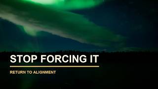Stop Forcing It: Return To Alignment