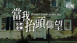 當我抬頭仰望 When I Look at the Sky - 火把音樂  [ 動態歌詞 ] @roni-songbook