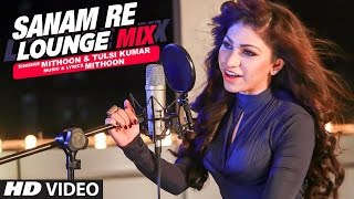 Sanam Re (Lounge Mix) Video Song | Tulsi Kumar & Mithoon |