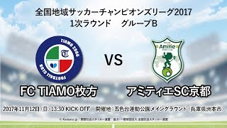 全国地域サッカーチャンピオンズリーグ2017｜1次ラウンド グループB｜FC TIAMO枚方－アミティエSC京都