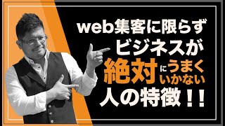 web集客に限らず、ビジネスが絶対にうまくいかない人の特徴【売上・集客アップのwebマーケティング】