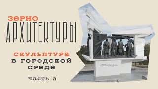 Скульптура в городской среде (часть 2) | Видеоподкаст «Зерно архитектуры»