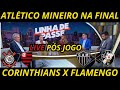 ATLÉTICO MINEIRO NA FINAL E TUDO DO JOGÃO DE AMANHÃ ENTRE CORINTHIANS X FLAMENGO !