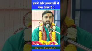 मुझमे और ब्रजवासी में क्या अंतर है ? #shivamsadhakji #omnamahshivaypariwar