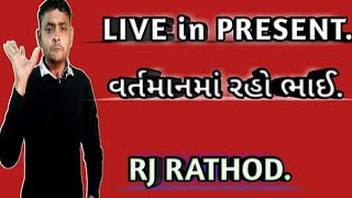 વર્તમાનમાં જીવો, LIVE IN PRESENT.|RJ RATHOD|