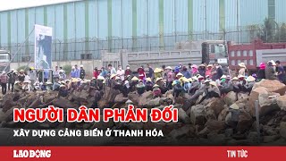 Lý do người dân phản đối xây dựng cảng biển ở Thanh Hóa | Báo Lao Động