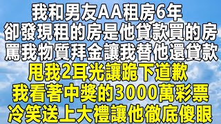 我和男友AA租房6年，卻發現租的房子是他貸款買的房，罵我物質拜金讓我替他還貸款，甩我2耳光讓跪下道歉，我看著中獎的3000萬彩票，冷笑送上大禮讓他徹底傻眼！ #情感 #感情 #故事 #家庭 #分享