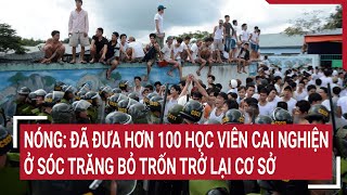 Nóng: Đã đưa hơn 100 học viên cai nghiện ở Sóc Trăng bỏ trốn trở lại cơ sở | Tin nóng