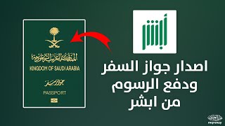 كيفية اصدار جواز سفر جديد و دفع الرسوم من ابشر ✅️ | خطوات دفع رسوم جواز السفر السعودي بكل اختصار