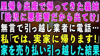 【スカッとする話】里帰り出産で帰ってきた義姉「なんで他人がいるの？胎児に悪影響だから出て行け」私は無言で引っ越し業者に電話「では、実家に帰ります」→家を売り払い、引っ越した結果