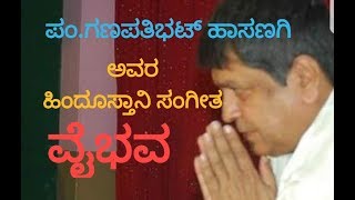 ಪ೦.ಗಣಪತಿಭಟ್ ಹಾಸಣಗಿ ಅವರ ಹಿಂದೂಸ್ತಾನಿ ಸಂಗೀತ ವೈಭವ ; HINDUSTANI MUSIC